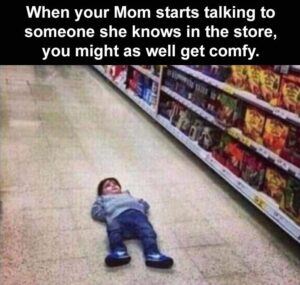 Stupid Bar Memes when your mom starts talking to someone she knows in the store you might as well get comfy