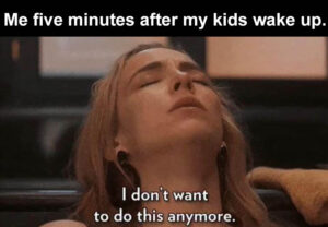 Stupid Bar Memes me five minutes after my husband and kids wake up