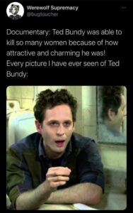 Stupid Bar Memes you see ted bundy