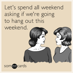 Stupid Bar Memes lets spend all weekend asking if were going to hang out this weekend mt6